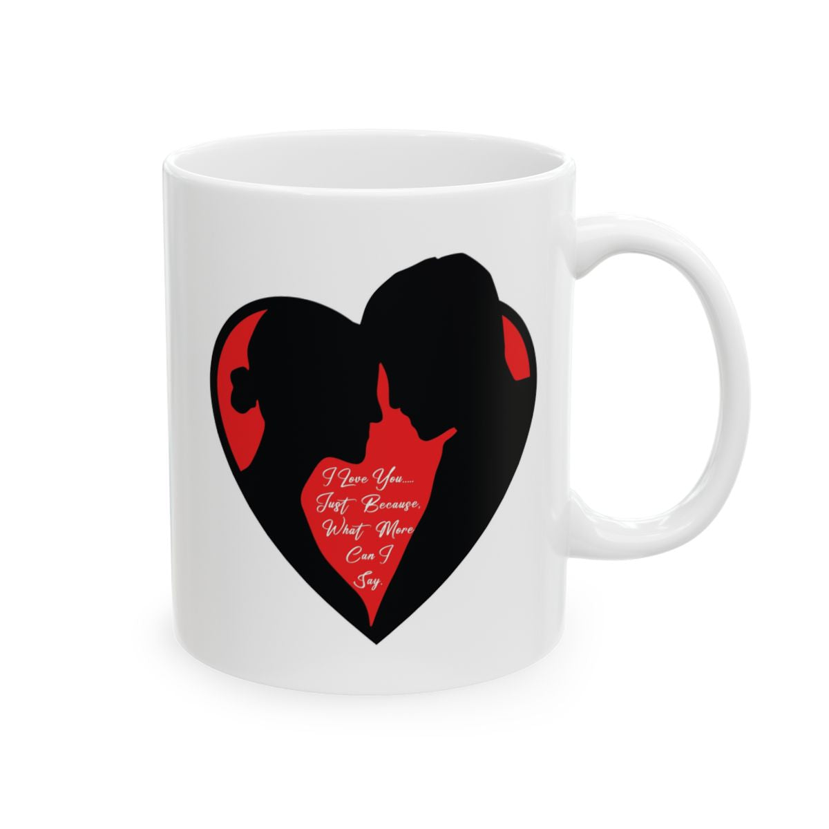 I Love You…..Just Because, What More Can I Say 11oz Ceramic Coffee Mug