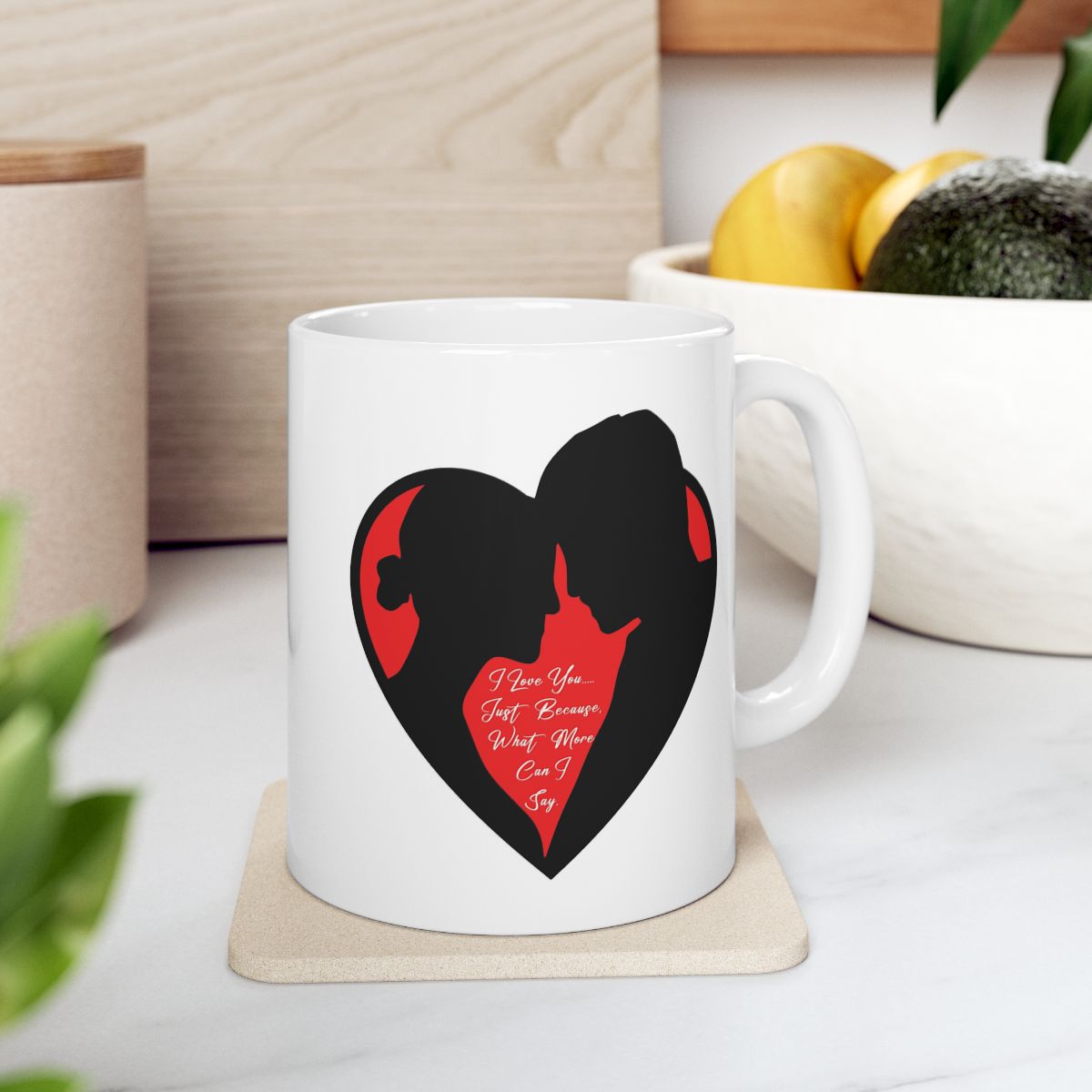 I Love You…..Just Because, What More Can I Say 11oz Ceramic Coffee Mug